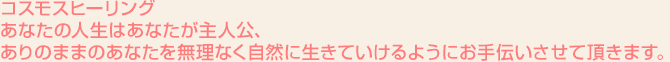 コスモスヒーリング
あなたの人生はあなたが主人公、ありのままのあなたを無理なく自然に生きていけるようにお手伝いさせて頂きます。